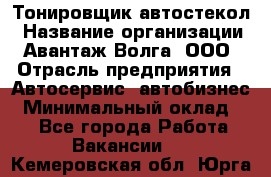 Тонировщик автостекол › Название организации ­ Авантаж-Волга, ООО › Отрасль предприятия ­ Автосервис, автобизнес › Минимальный оклад ­ 1 - Все города Работа » Вакансии   . Кемеровская обл.,Юрга г.